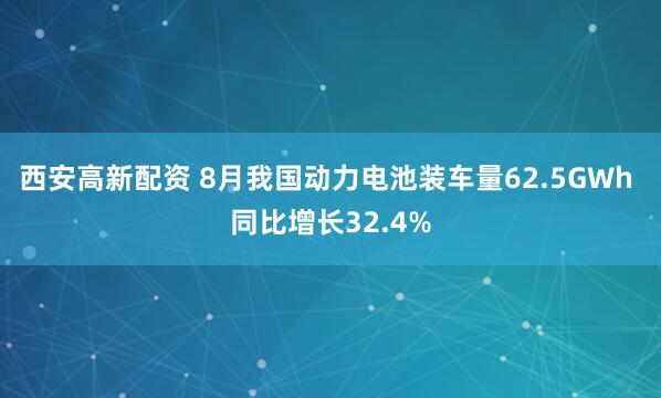 西安高新配资 8月我国动力电池装车量62.5GWh 同比增长32.4%
