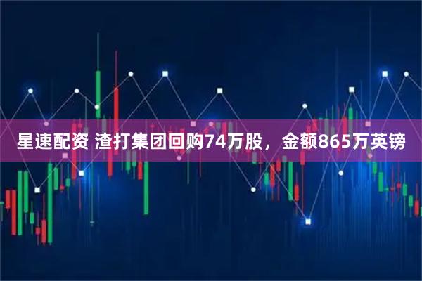 星速配资 渣打集团回购74万股，金额865万英镑
