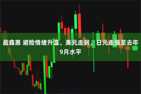 盈鑫惠 避险情绪升温、美元走弱，日元走强至去年9月水平