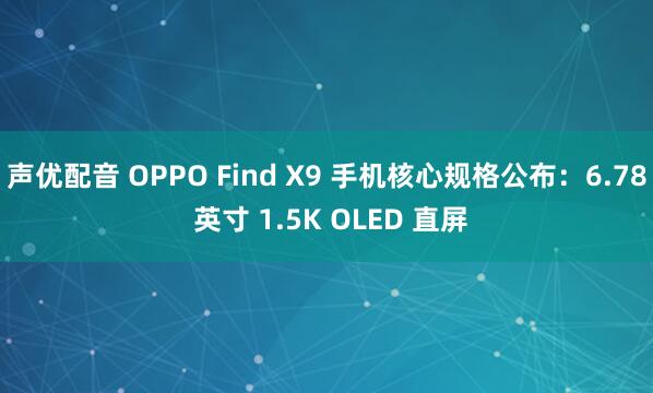 声优配音 OPPO Find X9 手机核心规格公布：6.78 英寸 1.5K OLED 直屏