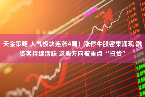 天金策略 人气板块连涨4周！涨停牛股密集涌现 融资客持续活跃 这些方向被重点 “扫货”