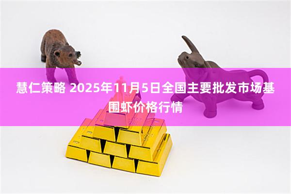 慧仁策略 2025年11月5日全国主要批发市场基围虾价格行情