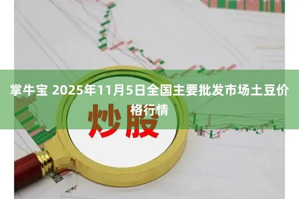 掌牛宝 2025年11月5日全国主要批发市场土豆价格行情