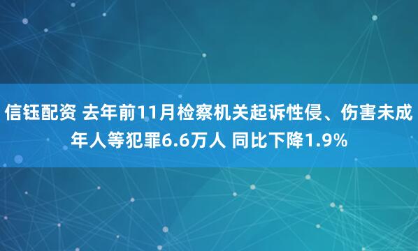 信钰配资 去年前11月检察机关起诉性侵、伤害未成年人等犯罪6.6万人 同比下降1.9%
