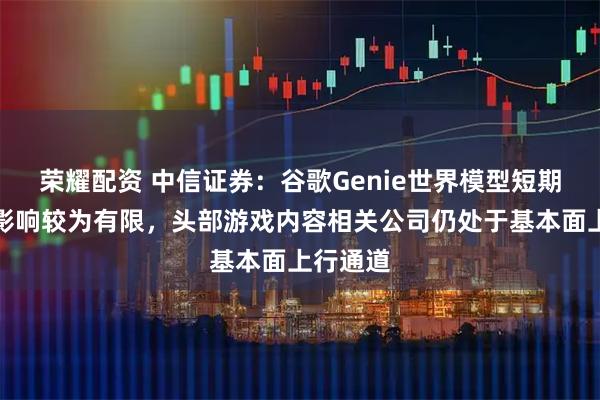 荣耀配资 中信证券：谷歌Genie世界模型短期实质性影响较为有限，头部游戏内容相关公司仍处于基本面上行通道