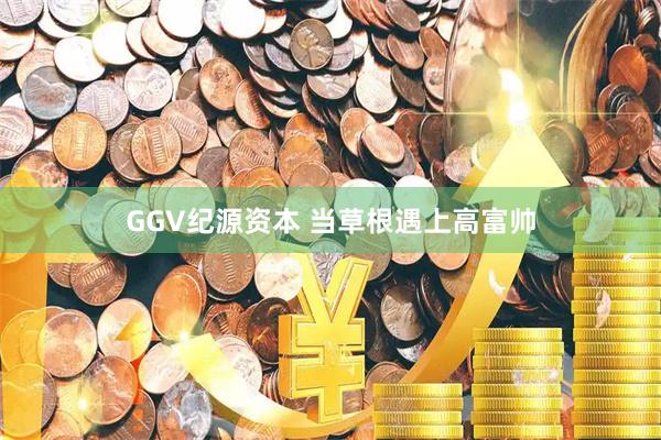 GGV纪源资本 当草根遇上高富帅