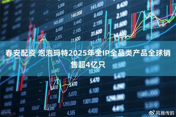春安配资 泡泡玛特2025年全IP全品类产品全球销售超4亿只