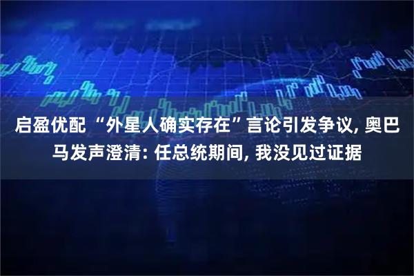 启盈优配 “外星人确实存在”言论引发争议, 奥巴马发声澄清: 任总统期间, 我没见过证据