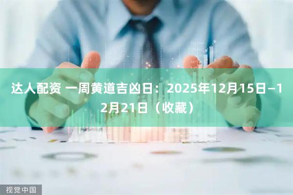 达人配资 一周黄道吉凶日：2025年12月15日—12月21日（收藏）