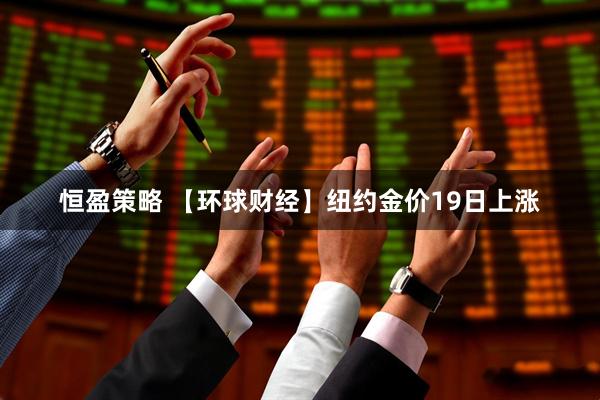恒盈策略 【环球财经】纽约金价19日上涨
