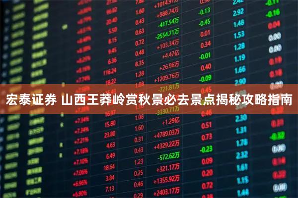 宏泰证券 山西王莽岭赏秋景必去景点揭秘攻略指南
