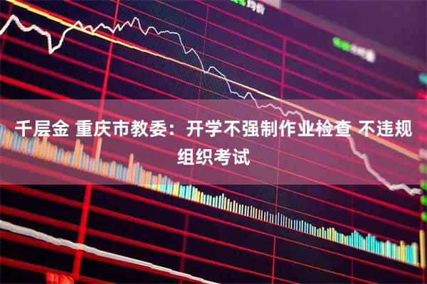 千层金 重庆市教委：开学不强制作业检查 不违规组织考试