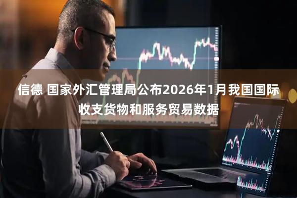 信德 国家外汇管理局公布2026年1月我国国际收支货物和服务贸易数据