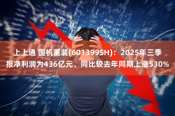 上上通 国机重装(601399SH)：2025年三季报净利润为436亿元、同比较去年同期上涨530%