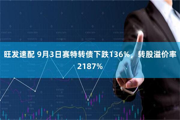 旺发速配 9月3日赛特转债下跌136%，转股溢价率2187%