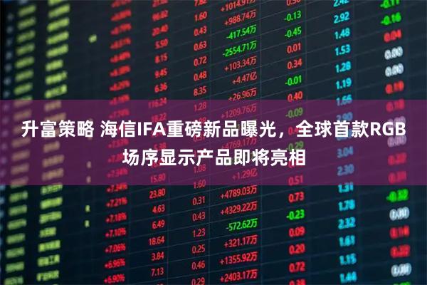 升富策略 海信IFA重磅新品曝光，全球首款RGB场序显示产品即将亮相